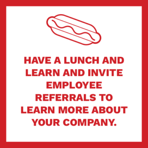 have a lunch and learn and invite referrals to learn more about your company